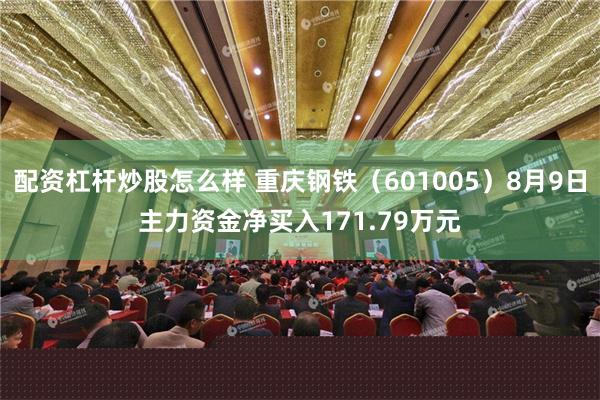 配资杠杆炒股怎么样 重庆钢铁（601005）8月9日主力资金净买入171.79万元