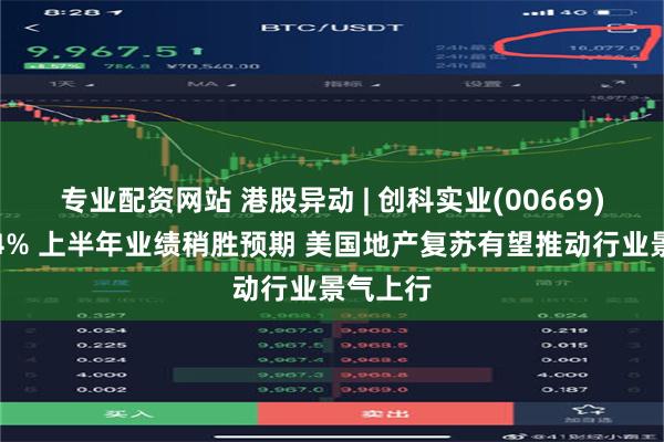 专业配资网站 港股异动 | 创科实业(00669)现涨超4% 上半年业绩稍胜预期 美国地产复苏有望推动行业景气上行