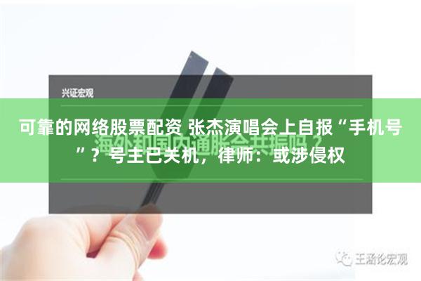 可靠的网络股票配资 张杰演唱会上自报“手机号”？号主已关机，律师：或涉侵权