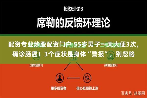 配资专业炒股配资门户 55岁男子一天大便3次，确诊肠癌！3个症状是身体“警报”，别忽略