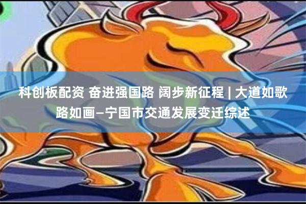 科创板配资 奋进强国路 阔步新征程 | 大道如歌路如画—宁国市交通发展变迁综述