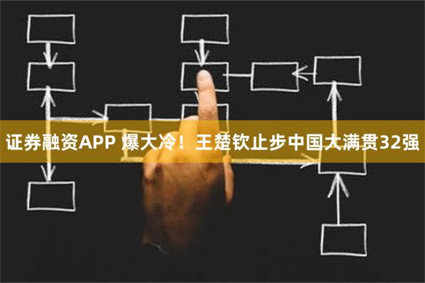 证券融资APP 爆大冷！王楚钦止步中国大满贯32强