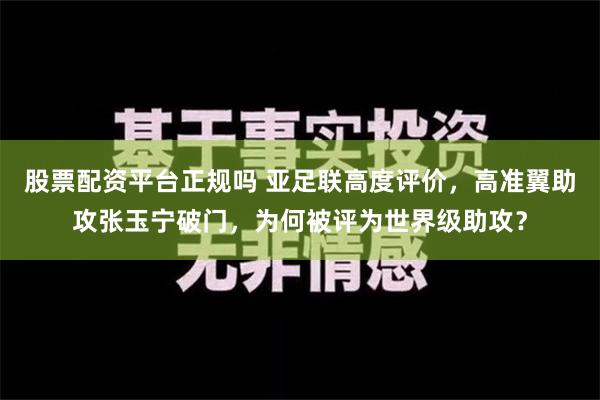 股票配资平台正规吗 亚足联高度评价，高准翼助攻张玉宁破门，为何被评为世界级助攻？