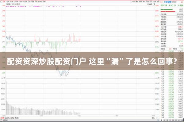 配资资深炒股配资门户 这里“漏”了是怎么回事?