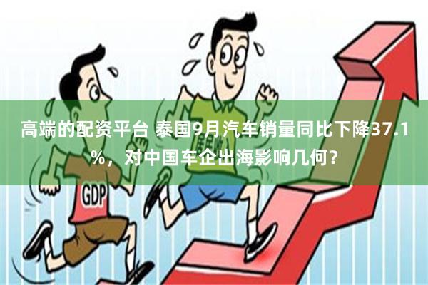 高端的配资平台 泰国9月汽车销量同比下降37.1%，对中国车企出海影响几何？