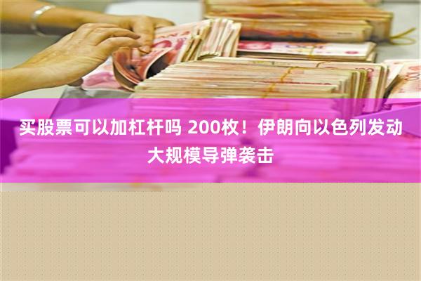 买股票可以加杠杆吗 200枚！伊朗向以色列发动大规模导弹袭击