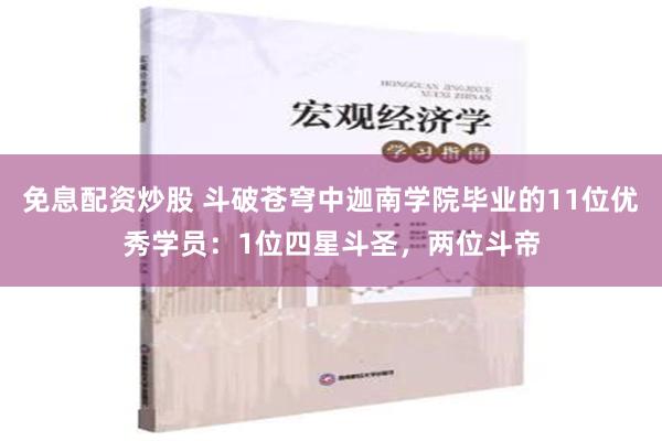 免息配资炒股 斗破苍穹中迦南学院毕业的11位优秀学员：1位四星斗圣，两位斗帝