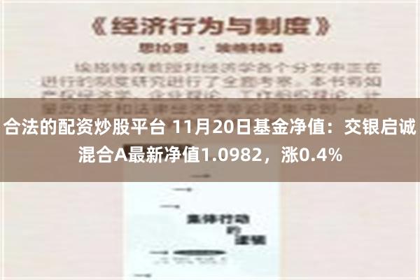 合法的配资炒股平台 11月20日基金净值：交银启诚混合A最新净值1.0982，涨0.4%