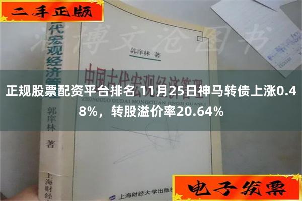 正规股票配资平台排名 11月25日神马转债上涨0.48%，转股溢价率20.64%