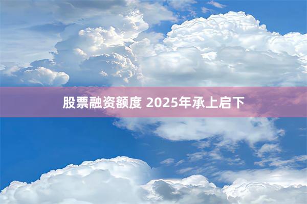 股票融资额度 2025年承上启下