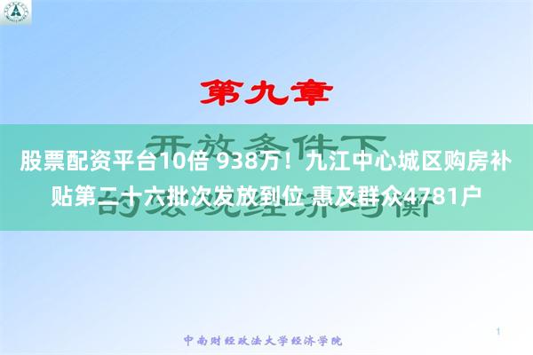 股票配资平台10倍 938万！九江中心城区购房补贴第二十六批次发放到位 惠及群众4781户