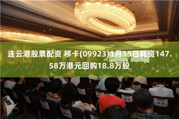 连云港股票配资 移卡(09923)1月15日耗资147.58万港元回购18.8万股