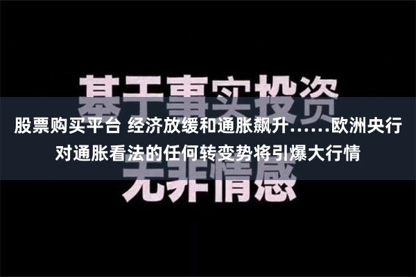 股票购买平台 经济放缓和通胀飙升……欧洲央行对通胀看法的任何转变势将引爆大行情