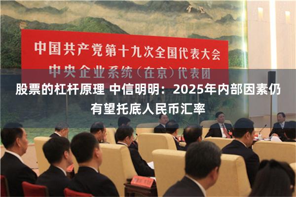 股票的杠杆原理 中信明明：2025年内部因素仍有望托底人民币汇率