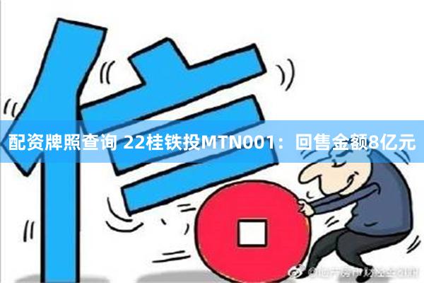 配资牌照查询 22桂铁投MTN001：回售金额8亿元