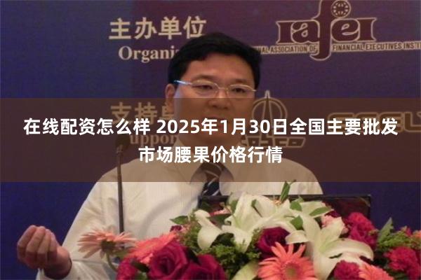 在线配资怎么样 2025年1月30日全国主要批发市场腰果价格行情